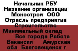 Начальник РБУ › Название организации ­ Монострой, ООО › Отрасль предприятия ­ Строительство › Минимальный оклад ­ 25 000 - Все города Работа » Вакансии   . Амурская обл.,Благовещенск г.